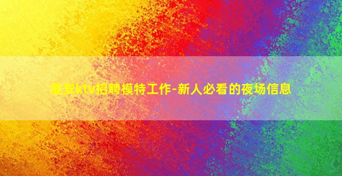 淮安ktv招聘模特工作-新人必看的夜场信息